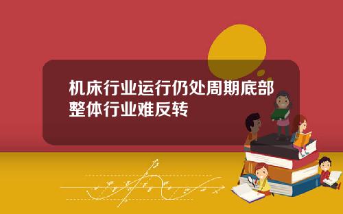 机床行业运行仍处周期底部整体行业难反转