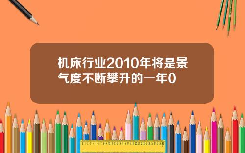 机床行业2010年将是景气度不断攀升的一年0