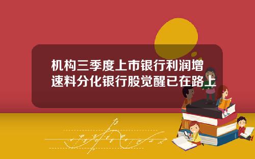 机构三季度上市银行利润增速料分化银行股觉醒已在路上