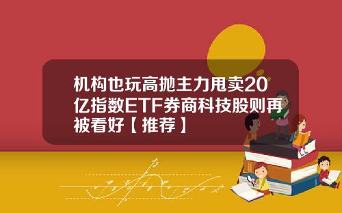 机构也玩高抛主力甩卖20亿指数ETF券商科技股则再被看好【推荐】