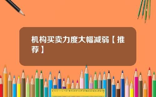 机构买卖力度大幅减弱【推荐】