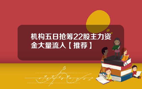 机构五日抢筹22股主力资金大量流入【推荐】