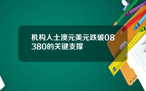 机构人士澳元美元跌破08380的关键支撑
