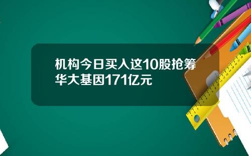 机构今日买入这10股抢筹华大基因171亿元