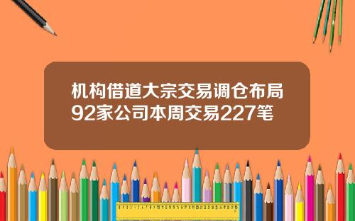 机构借道大宗交易调仓布局92家公司本周交易227笔