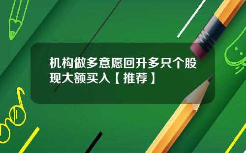 机构做多意愿回升多只个股现大额买入【推荐】