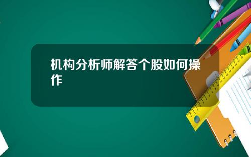 机构分析师解答个股如何操作