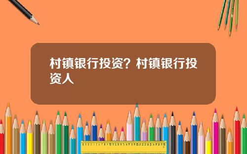村镇银行投资？村镇银行投资人