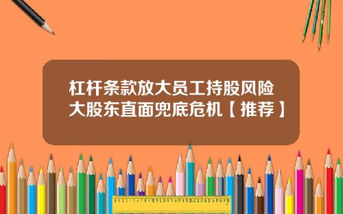 杠杆条款放大员工持股风险大股东直面兜底危机【推荐】