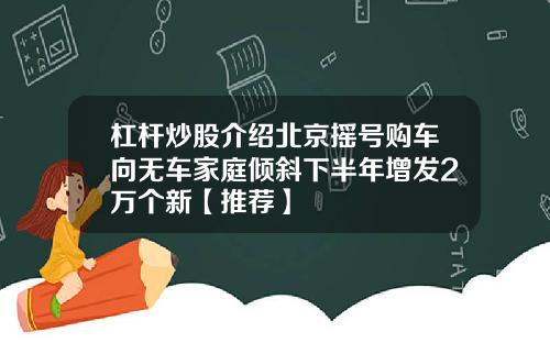 杠杆炒股介绍北京摇号购车向无车家庭倾斜下半年增发2万个新【推荐】
