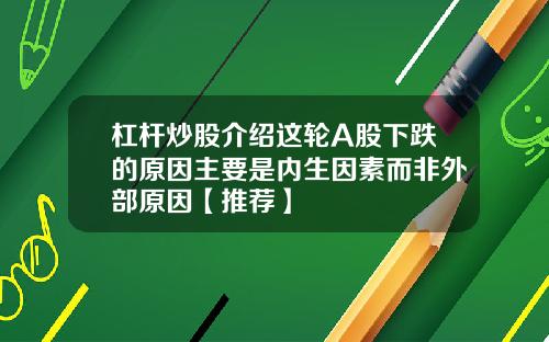 杠杆炒股介绍这轮A股下跌的原因主要是内生因素而非外部原因【推荐】