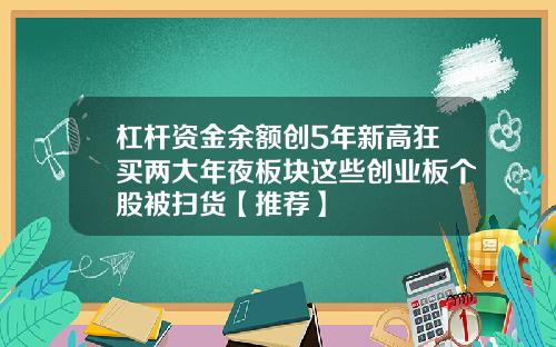 杠杆资金余额创5年新高狂买两大年夜板块这些创业板个股被扫货【推荐】
