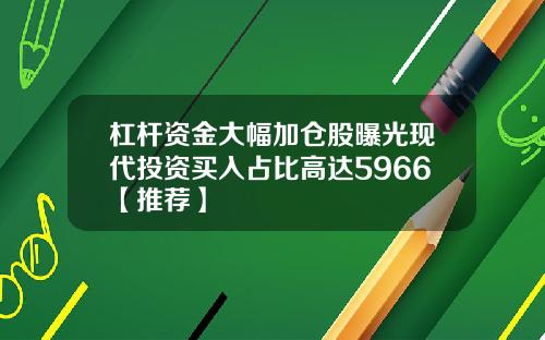 杠杆资金大幅加仓股曝光现代投资买入占比高达5966【推荐】