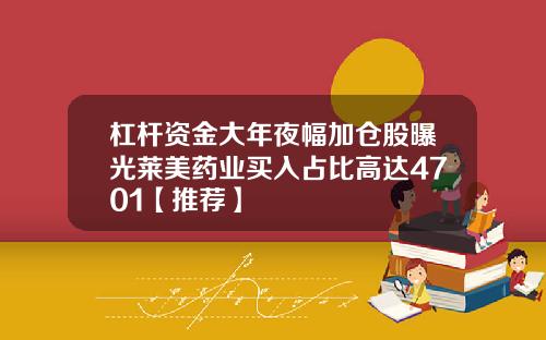 杠杆资金大年夜幅加仓股曝光莱美药业买入占比高达4701【推荐】