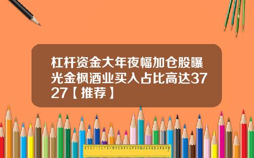 杠杆资金大年夜幅加仓股曝光金枫酒业买入占比高达3727【推荐】
