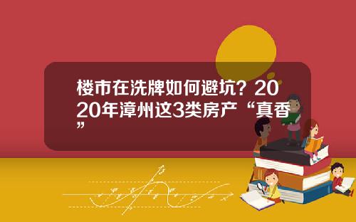 楼市在洗牌如何避坑？2020年漳州这3类房产“真香”