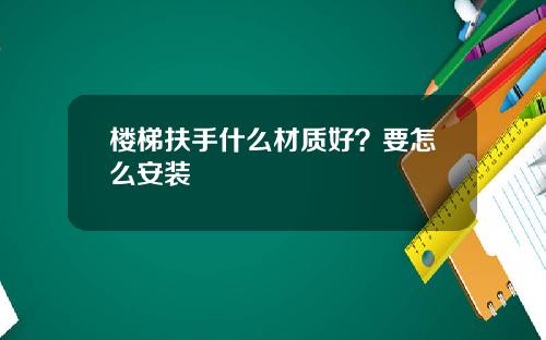 楼梯扶手什么材质好？要怎么安装