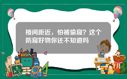 楼间距近，怕被偷窥？这个防窥好物你还不知道吗