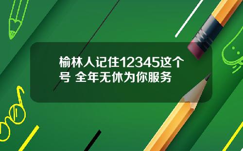 榆林人记住12345这个号 全年无休为你服务