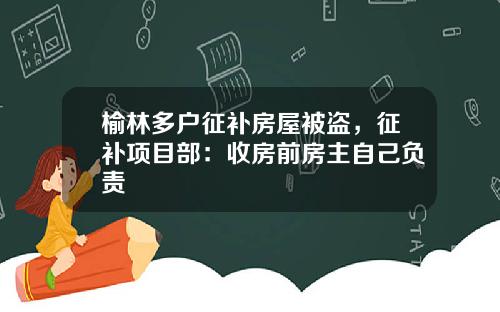 榆林多户征补房屋被盗，征补项目部：收房前房主自己负责