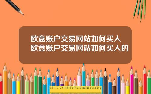 欧意账户交易网站如何买入欧意账户交易网站如何买入的