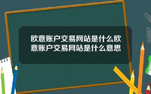 欧意账户交易网站是什么欧意账户交易网站是什么意思
