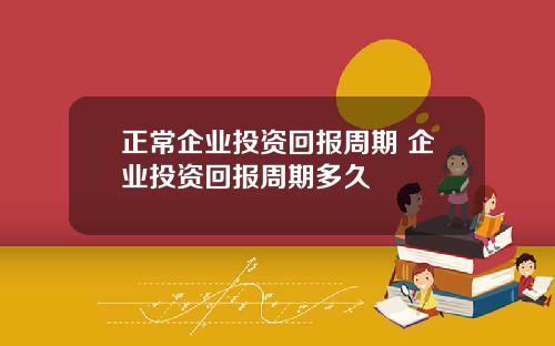 正常企业投资回报周期 企业投资回报周期多久