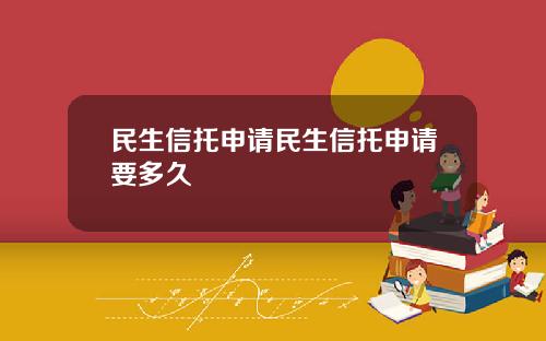 民生信托申请民生信托申请要多久