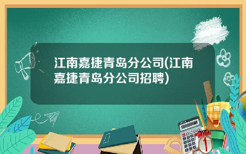 江南嘉捷青岛分公司(江南嘉捷青岛分公司招聘)