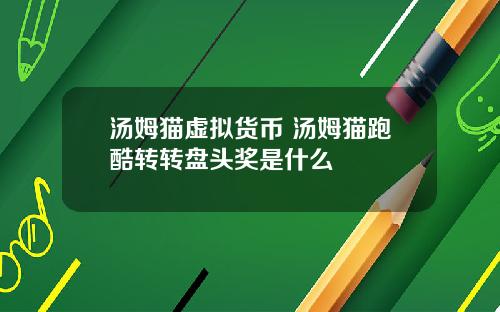 汤姆猫虚拟货币 汤姆猫跑酷转转盘头奖是什么