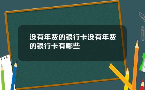没有年费的银行卡没有年费的银行卡有哪些
