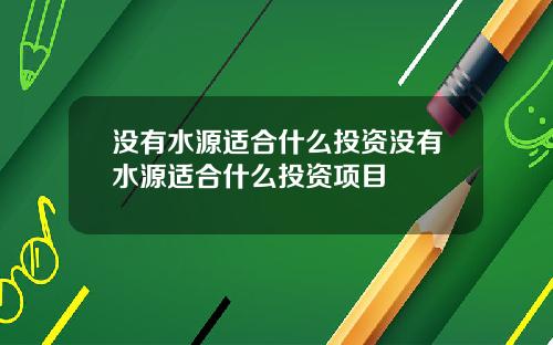 没有水源适合什么投资没有水源适合什么投资项目