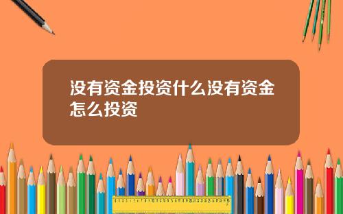 没有资金投资什么没有资金怎么投资