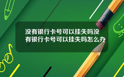 没有银行卡号可以挂失吗没有银行卡号可以挂失吗怎么办