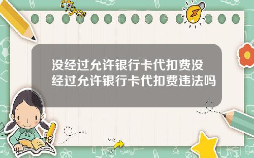 没经过允许银行卡代扣费没经过允许银行卡代扣费违法吗