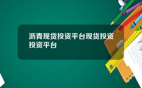 沥青现货投资平台现货投资投资平台