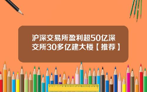 沪深交易所盈利超50亿深交所30多亿建大楼【推荐】