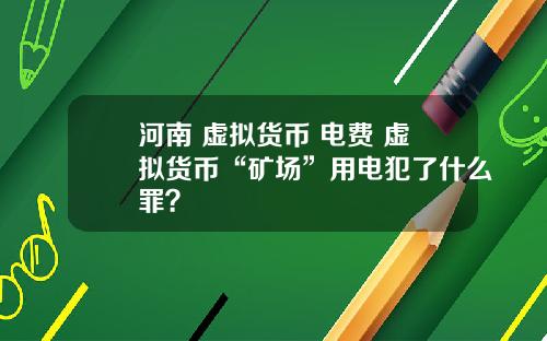 河南 虚拟货币 电费 虚拟货币“矿场”用电犯了什么罪？
