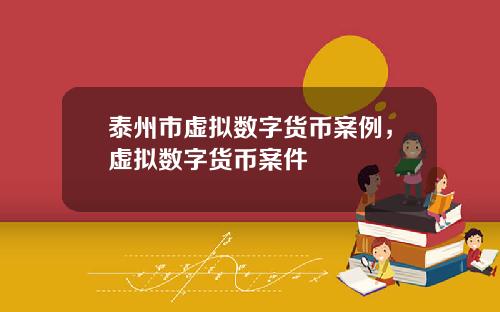 泰州市虚拟数字货币案例，虚拟数字货币案件