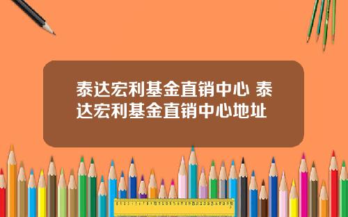 泰达宏利基金直销中心 泰达宏利基金直销中心地址