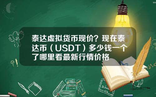 泰达虚拟货币现价？现在泰达币（USDT）多少钱一个了哪里看最新行情价格
