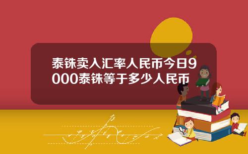 泰铢卖入汇率人民币今日9000泰铢等于多少人民币