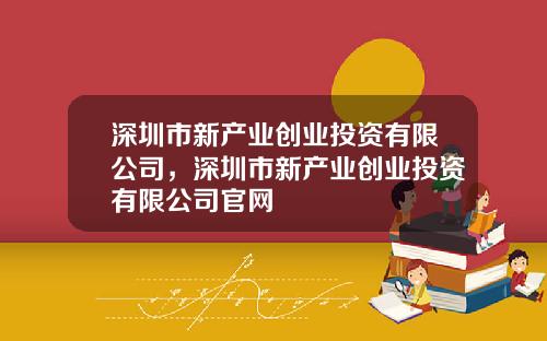 深圳市新产业创业投资有限公司，深圳市新产业创业投资有限公司官网