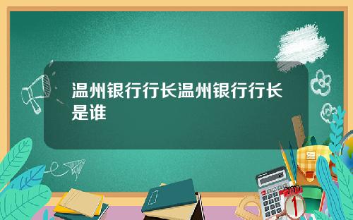 温州银行行长温州银行行长是谁