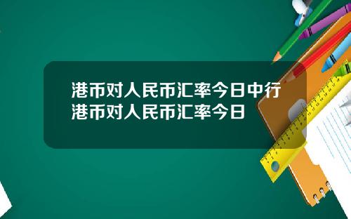 港币对人民币汇率今日中行港币对人民币汇率今日