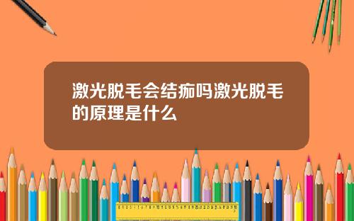 激光脱毛会结痂吗激光脱毛的原理是什么