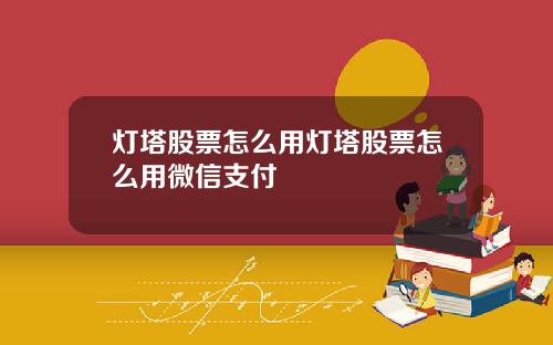 灯塔股票怎么用灯塔股票怎么用微信支付
