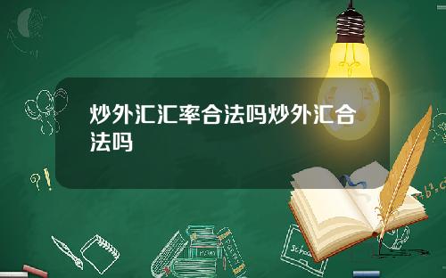 炒外汇汇率合法吗炒外汇合法吗