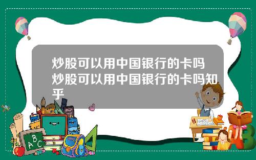 炒股可以用中国银行的卡吗炒股可以用中国银行的卡吗知乎