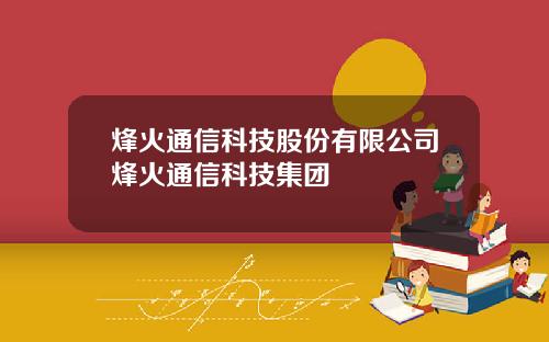 烽火通信科技股份有限公司烽火通信科技集团